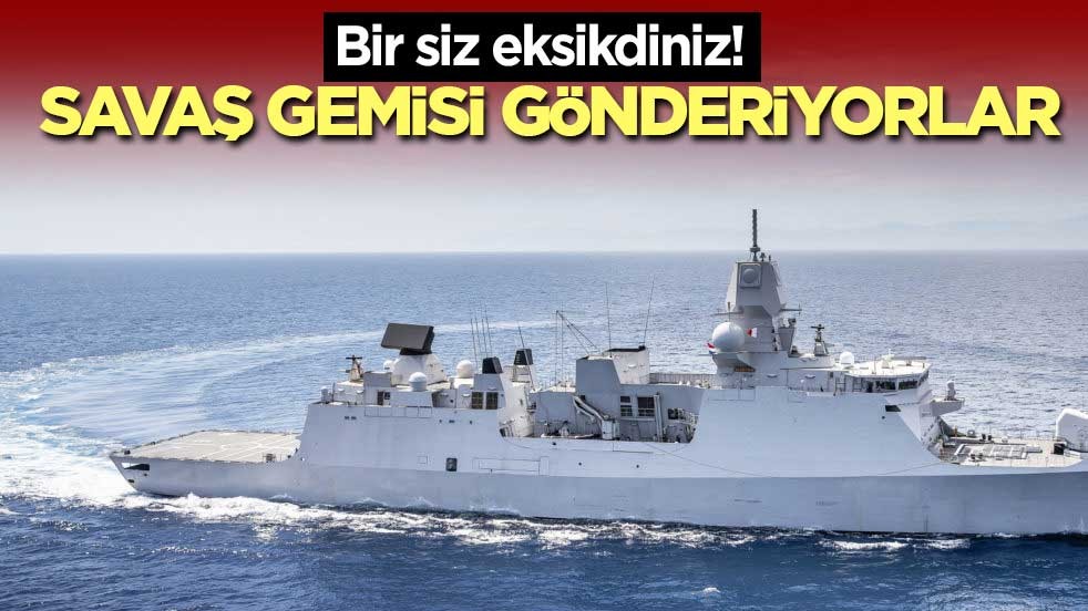 Bir siz eksikdiniz! Savaş gemisi gönderiyorlar