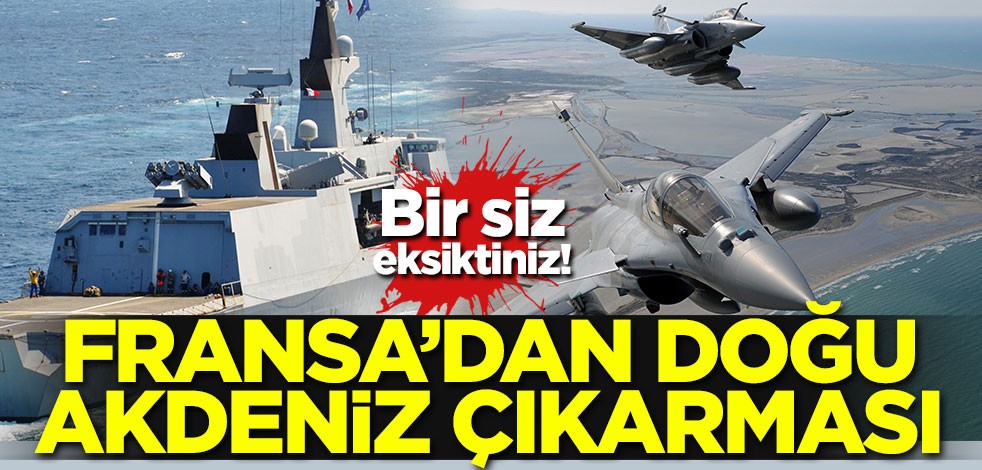 Bir siz eksiktiniz! Fransa'dan Doğu Akdeniz çıkarması