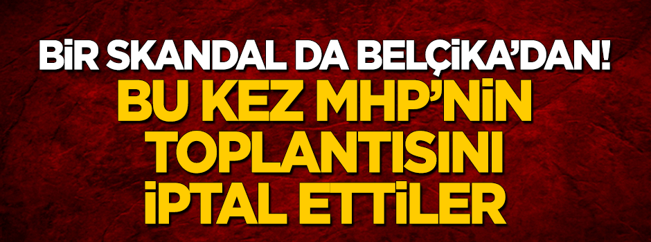 Bir skandal da Belçika'dan! Bu kez MHP'nin toplantısını iptal ettiler