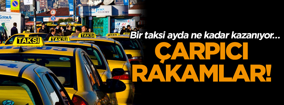 Bir taksi ayda ne kadar kazanıyor… Çarpıcı rakamlar!