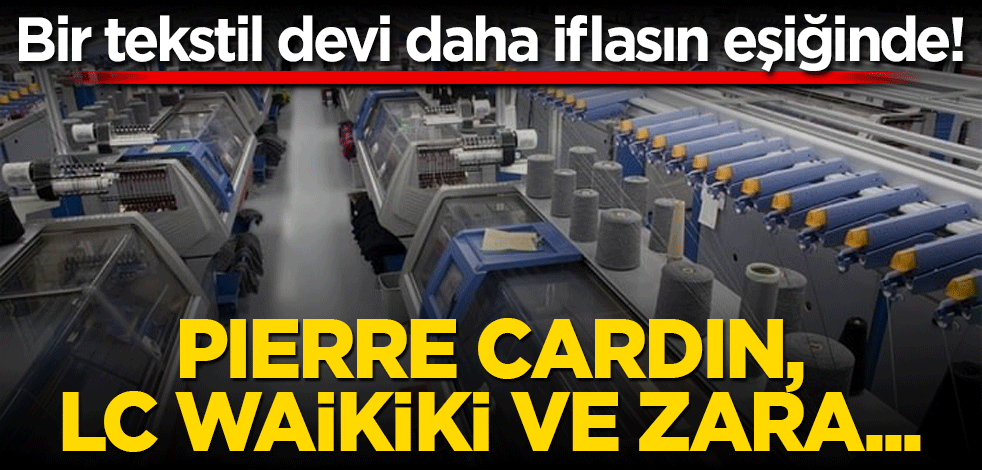 Bir tekstil devi daha iflasın eşiğinde! Pierre Cardin, LCWAİKİKİ ve ZARA…