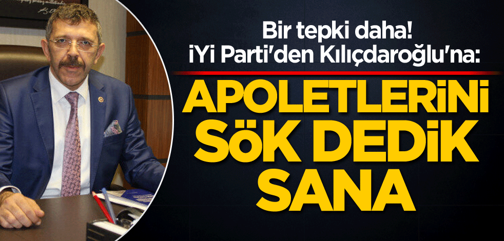 Bir tepki daha! İYİ Parti'den Kılıçdaroğlu'na: Apoletlerini sök dedik sana