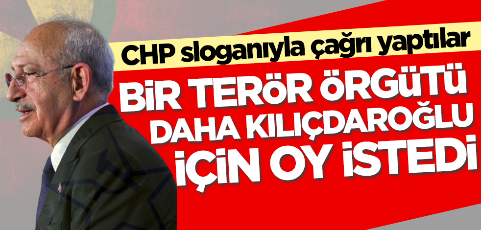 Bir terör örgütü daha CHP'nin sloganıyla Kılıçdaroğlu için oy çağrısı yaptı!
