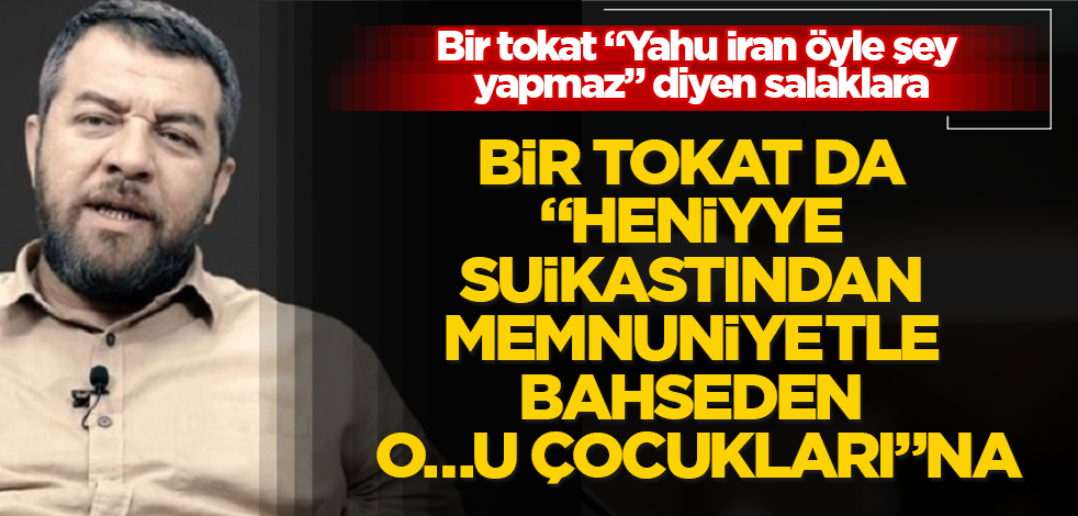 Bir tokat "Yahu İran öyle şey yapmaz" diyen salaklara, bir tokat da "Heniyye suikastından memnuniyetle bahseden o…u çocukları"na