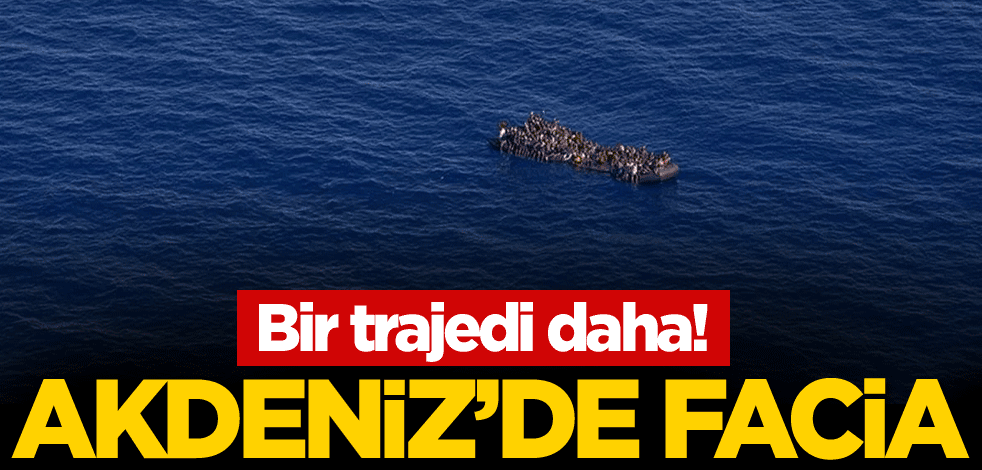 Bir trajedi daha! Akdeniz'de facia