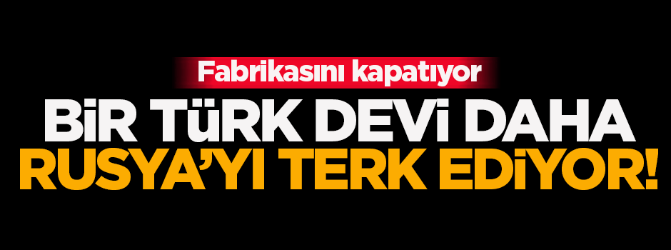 Bir Türk devi daha Rusya'yı terk ediyor