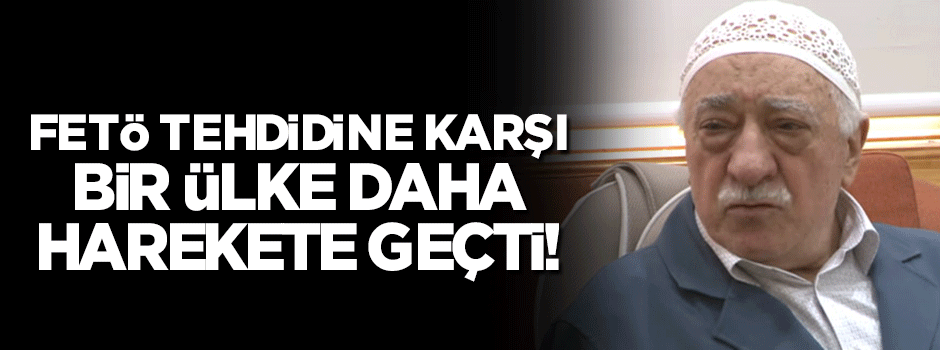 Bir ülke daha harekete geçti: FETÖ tehdidine karşı...