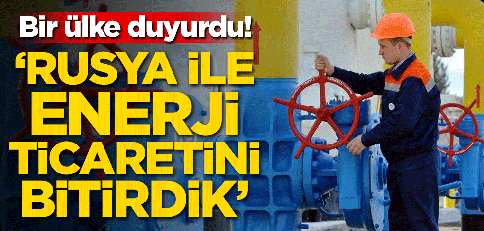 Bir ülke duyurdu! Rusya ile enerji ticaretini bitirdik