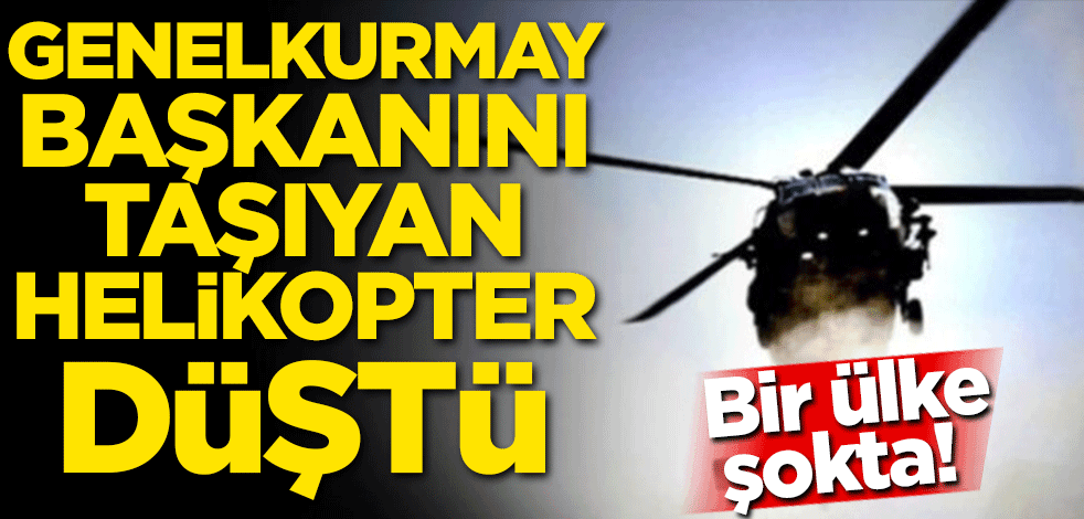 Bir ülke şokta! Genelkurmay başkanını taşıyan helikopter düştü