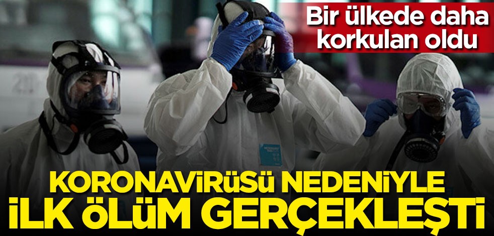 Bir ülkede daha korkulan oldu: Koronavirüsü nedeniyle ilk ölüm gerçekleşti