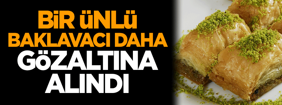 Bir ünlü baklavacı daha gözaltına alındı