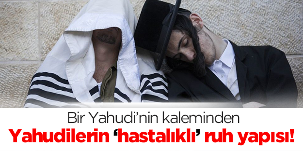 Bir Yahudi’nin kaleminden Yahudilerin "hastalıklı" ruh yapısı!