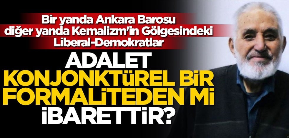 Bir yanda Ankara Barosu, diğer yanda Kemalizm'in Gölgesindeki Liberal-Demokratlar... Adalet konjonktürel bir formaliteden mi ibarettir?