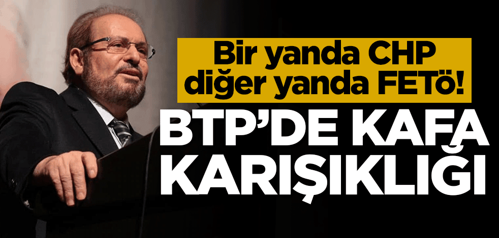 Bir yanda CHP, diğer yanda FETÖ! BTP'de kafa karışıklığı