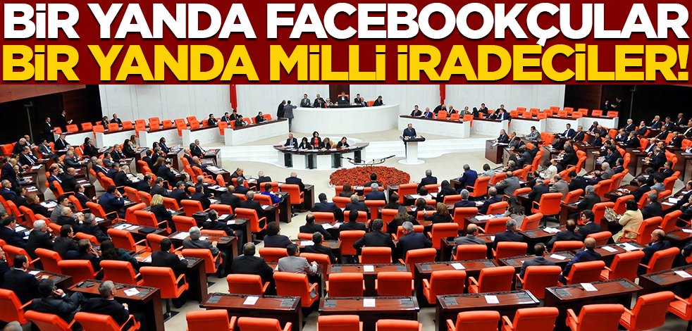 Bir yanda Facebookçular, bir yanda milli iradeciler!