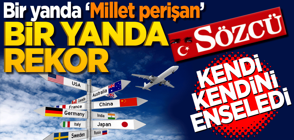 Bir yanda ‘Millet perişan’ bir yanda ‘rekor’ Sözcü kendi kendini enseledi