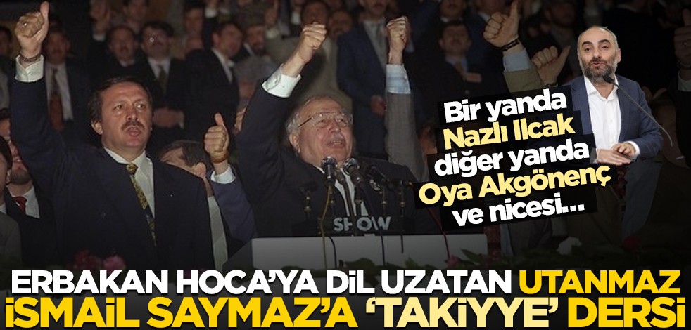 Bir yanda Nazlı Ilıcak diğer yanda Oya Akgönenç ve nicesi… Erbakan Hoca’ya dil uzatan utanmaz İsmail Saymaz’a ‘takiyye’ dersi