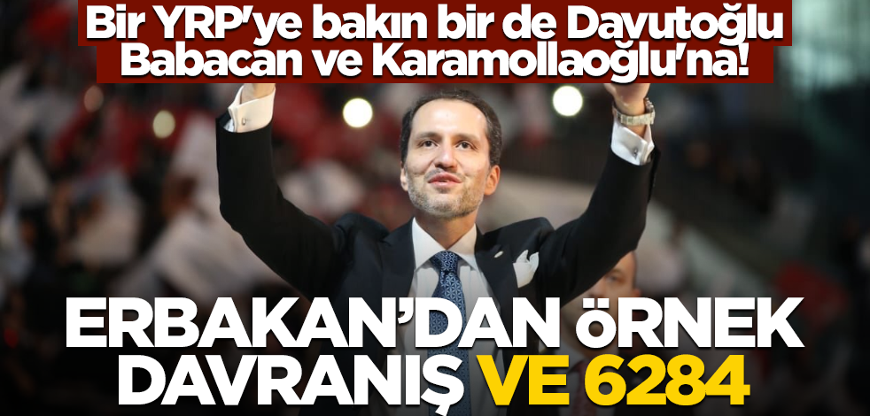 Bir YRP''ye bakın bir de Davutoğlu Babacan ve Karamollaoğlu'na! Fatih Erbakan’dan örnek davranış ve 6284!