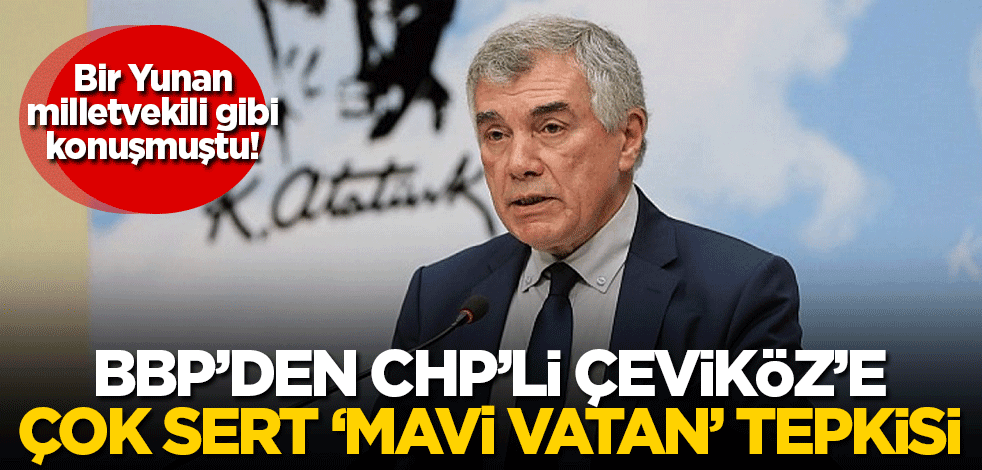 Bir Yunan milletvekili gibi konuşmuştu! BBP'den CHP'li Çeviköz'e çok sert 'Mavi Vatan' tepkisi