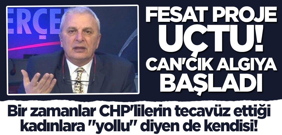 Bir zamanlar CHP'lilerin tecavüz ettiği kadınlara "yollu" diyen de kendisi! Fesat proje uçtu Can'cık algıya başladı