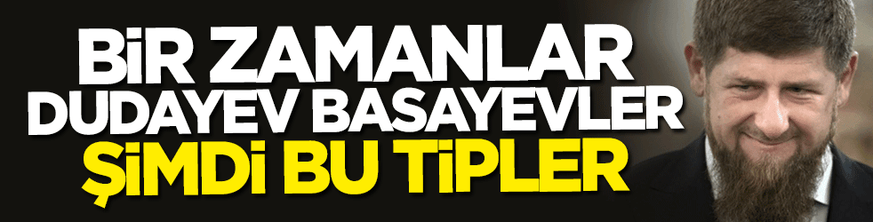 Bir zamanlar Dudayev, Basayev'ler... Şimdi bu tipler