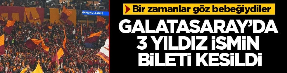 Bir zamanlar göz bebeğiydiler! Galatasaray’da 3 yıldız ismin bileti kesildi