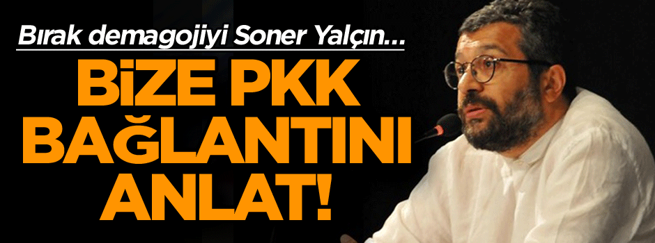 Bırak demagojiyi Soner Yalçın bize PKK bağlantını anlat!