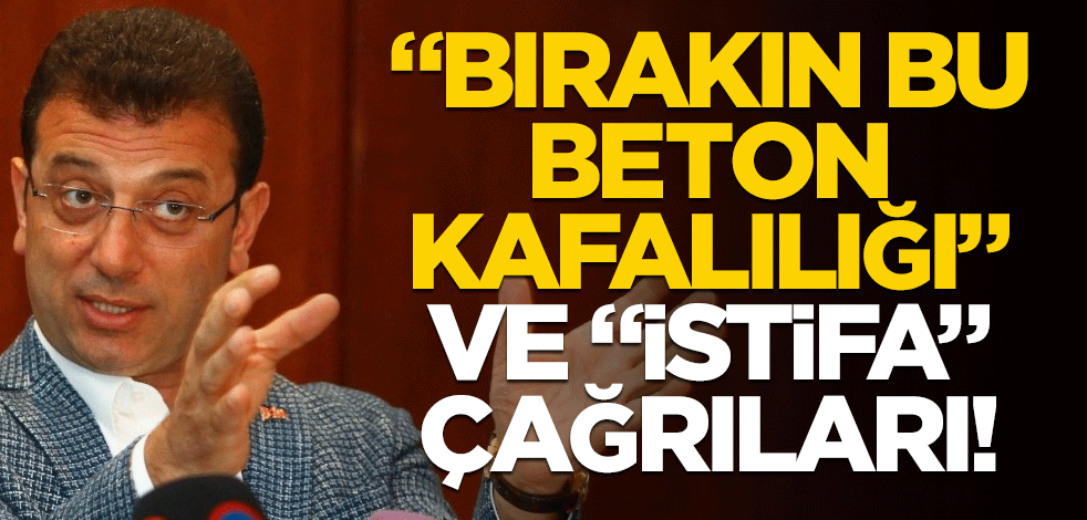 "Bırakın bu beton kafalılığı" ve "istifa" çağrıları!