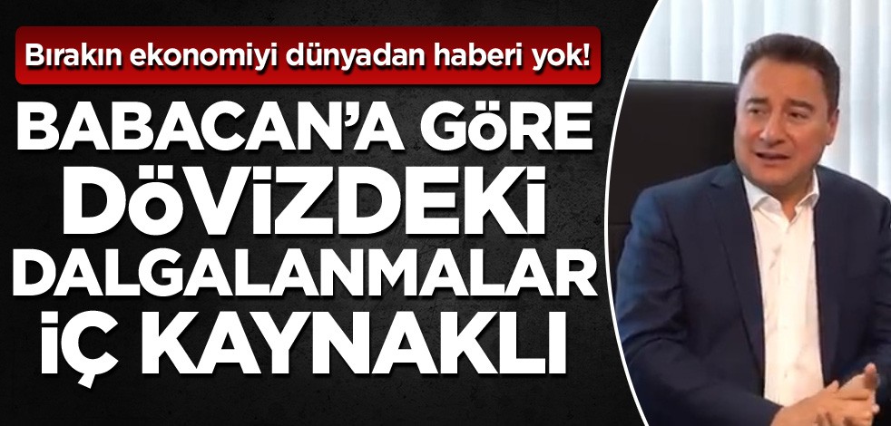 Bırakın ekonomiyi dünyadan haberi yok! Babacan’a göre dövizdeki dalgalanmalar iç kaynaklı