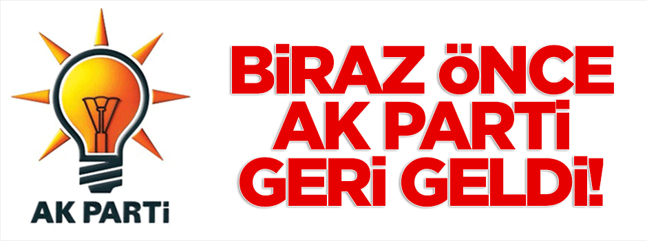 Biraz önce AK Parti geri geldi