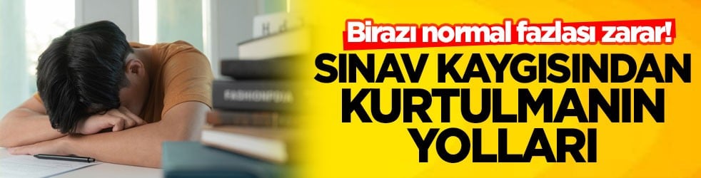 Birazı normal fazlası zarar! Sınav kaygısından kurtulmanın yolları