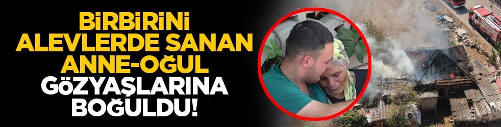 Birbirini alevlerde sanan anne-oğul gözyaşlarına boğuldu!