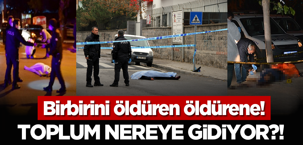 Birbirini öldüren öldürene! Toplum nereye gidiyor?!