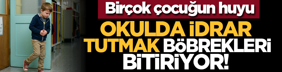Birçok çocuğun huyu: Okulda idrar tutmak böbrekleri bitiriyor!