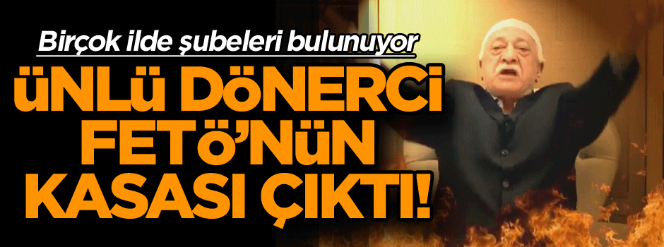 Birçok ilde şubeleri bunan ünlü dönercinin sahibi FETÖ’nün kasası çıktı!