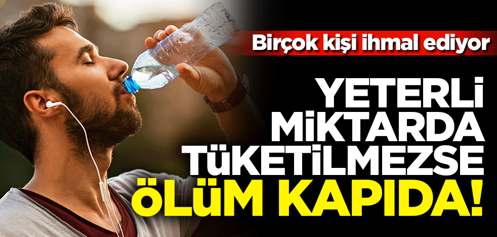 Birçok kişi ihmal ediyor Yeterli miktarda tüketilmezse ölüm kapıda