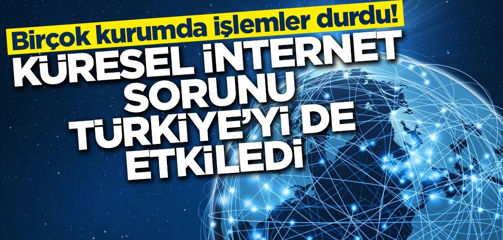 Birçok kurumda işlemler durdu! Küresel internet sorunu Türkiye’yi de etkiledi