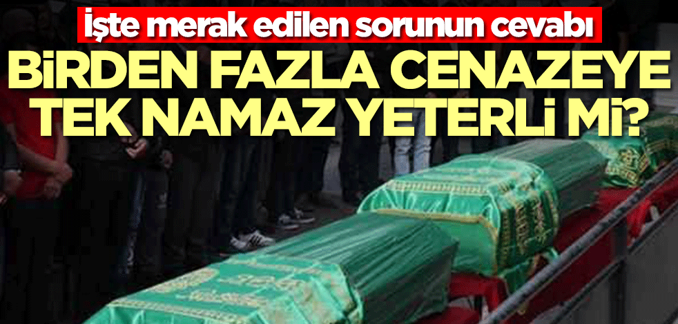 Birden fazla cenazeye tek namaz yeterli mi? İşte merak edilen sorunun cevabı