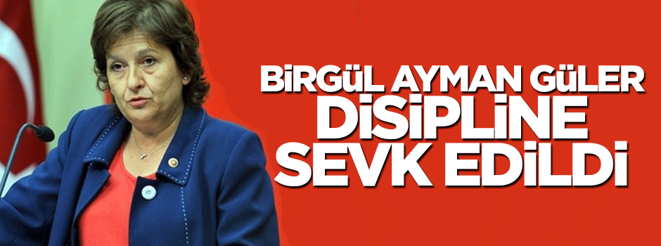 Birgül Ayman Güler disipline sevk edildi