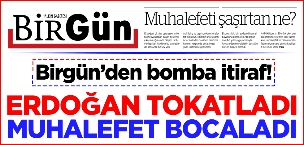 Birgün’den bomba itiraf! Erdoğan tokatladı muhalefet bocaladı