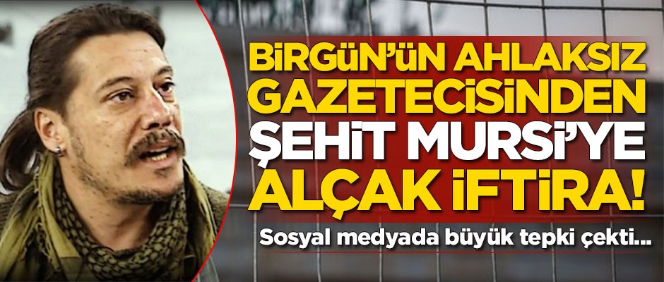 Birgün'ün ahlaksız gazetecisinden Şehit Mursi'ye alçak iftira!