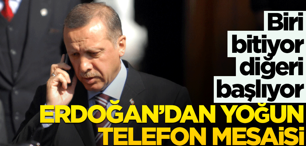 Biri bitiyor diğeri başlıyor! Erdoğan’dan yoğun telefon mesaisi