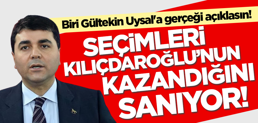 Biri Gültekin Uysal'a gerçeği açıklasın! Seçimleri Klılıçdaroğlu'nun kazandığına inanıyor