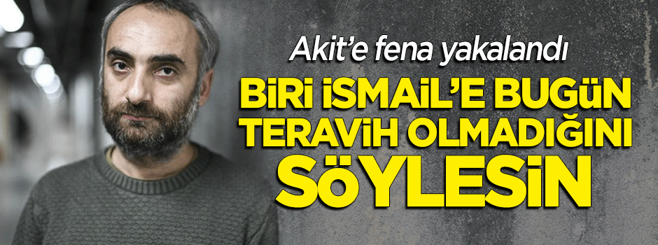 Biri İsmail Saymaz'a bugün teravih olmadığını söylesin