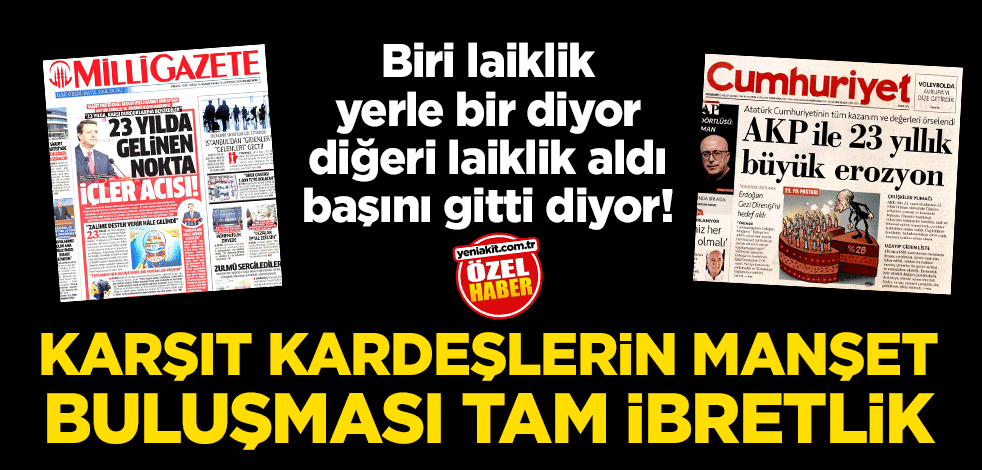 Biri laiklik yerle bir diyor diğeri laiklik aldı başını gitti diyor! Karşıt kardeşlerin manşet buluşması tam ibretlik