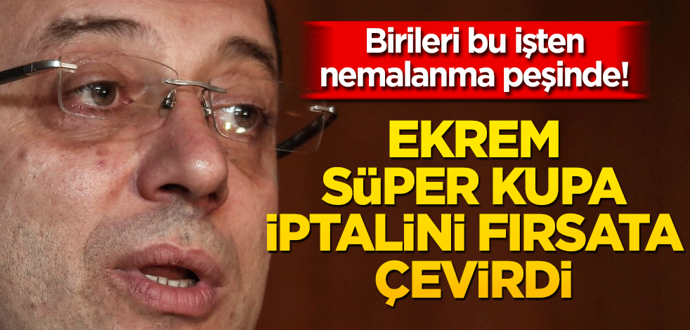 Birileri bu işten nemalanma peşinde! Ekrem süper kupa iptalini fırsata çevirdi