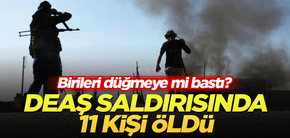 Birileri düğmeye mi bastı? DEAŞ saldırısında 11 kişi öldü