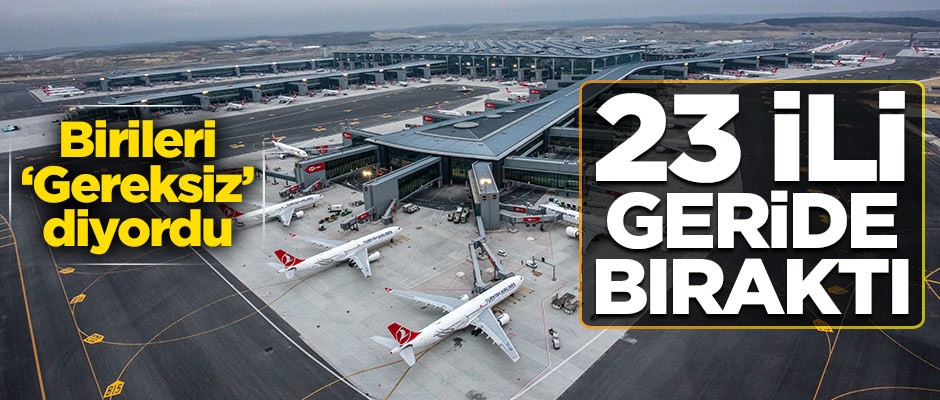 Birileri gereksiz diyordu! İstanbul Havalimanı 23 ili geride bıraktı