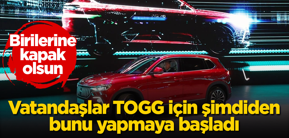 Birilerine kapak olsun! Vatandaşlar TOGG için şimdiden bunu yapmaya başladı