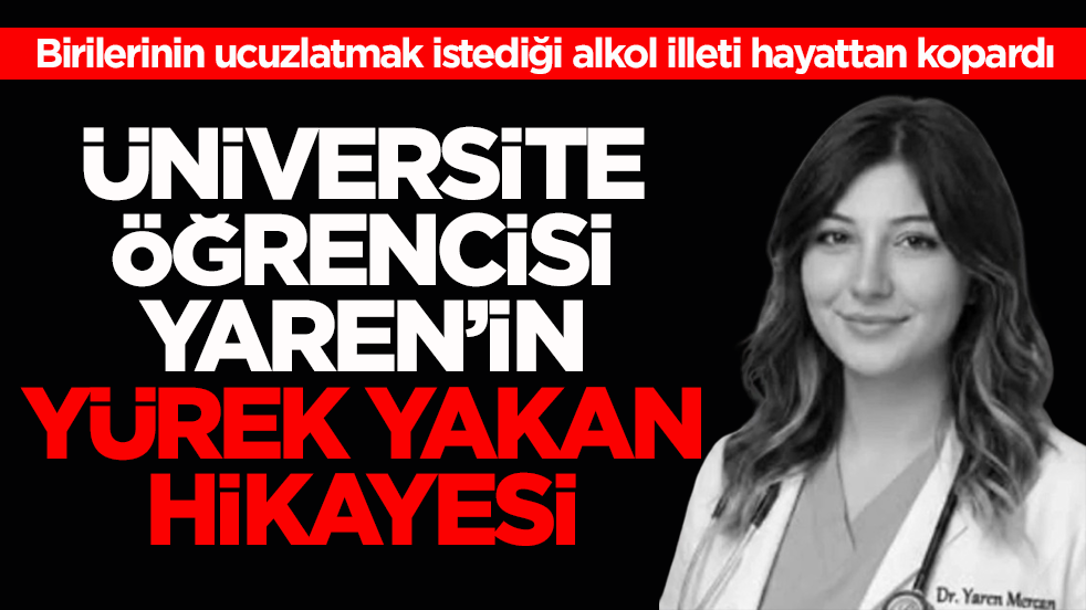 Birilerinin ucuzlatmak istediği alkol illeti hayattan kopardı! Üniversite öğrencisi Yaren’in yürek yakan hikâyesi
